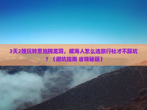 威海去恩施腾龙洞旅行社