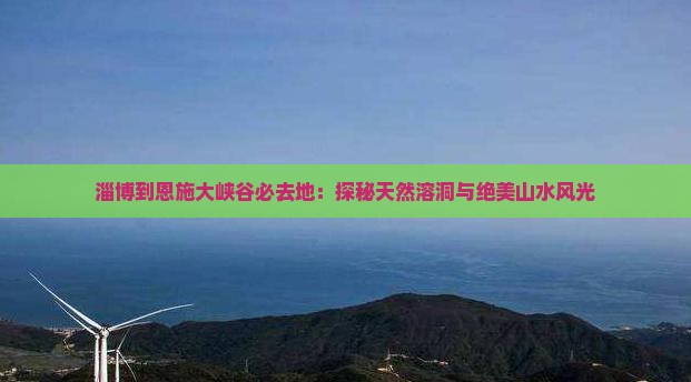 淄博到恩施大峡谷必去地