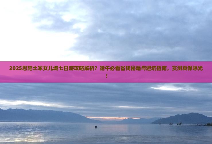 端午节到恩施土家女儿城七日游