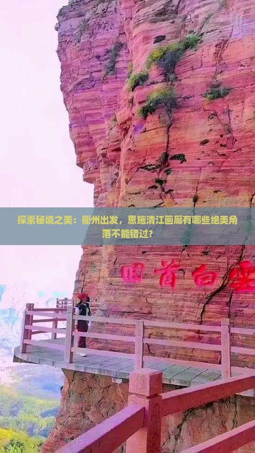 探索秘境之美：衢州出发，恩施清江画廊有哪些绝美角落不能错过？