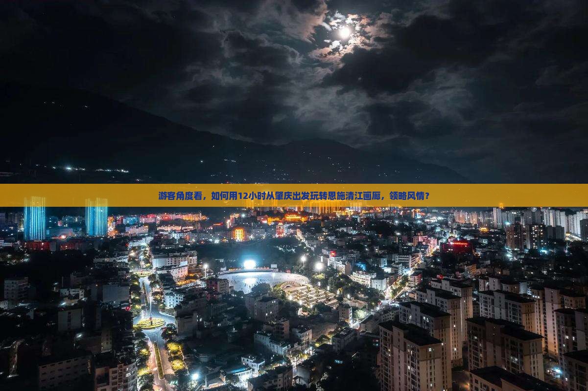 游客角度看，如何用12小时从肇庆出发玩转恩施清江画廊，领略风情？