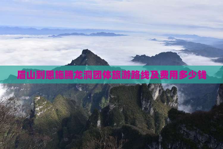 眉山到恩施腾龙洞团体旅游路线及费用多少钱
