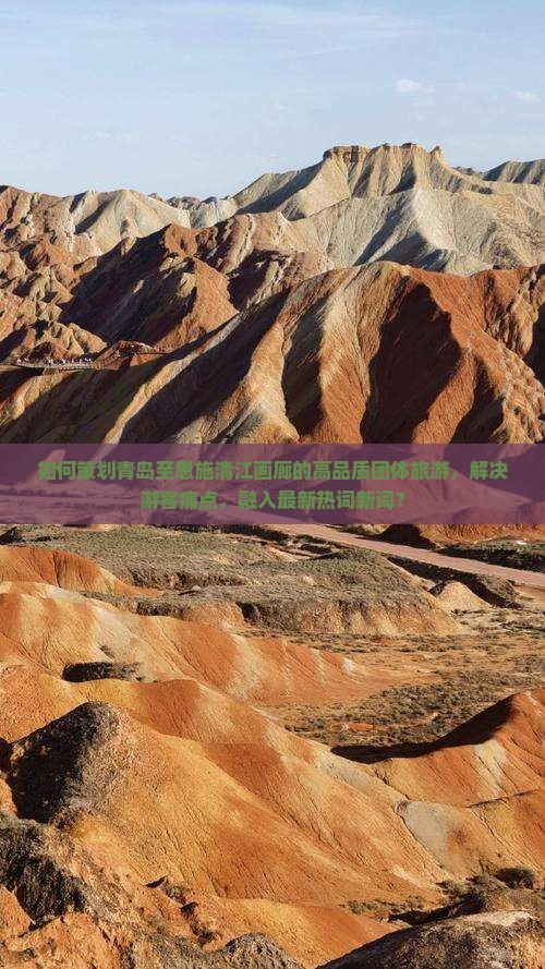 如何策划青岛至恩施清江画廊的高品质团体旅游，解决游客痛点，融入最新热词新词？
