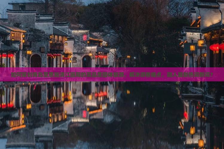 如何策划青岛至恩施清江画廊的高品质团体旅游，解决游客痛点，融入最新热词新词？