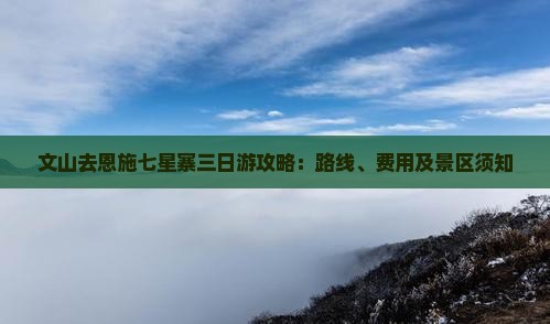 文山去恩施七星寨三日游攻略：路线、费用及景区须知