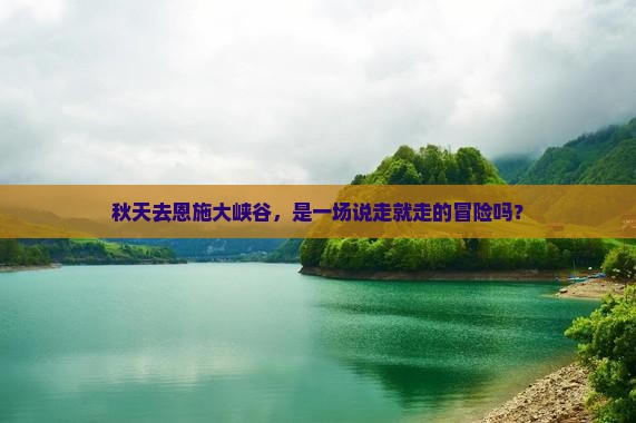 秋天去恩施大峡谷，是一场说走就走的冒险吗？