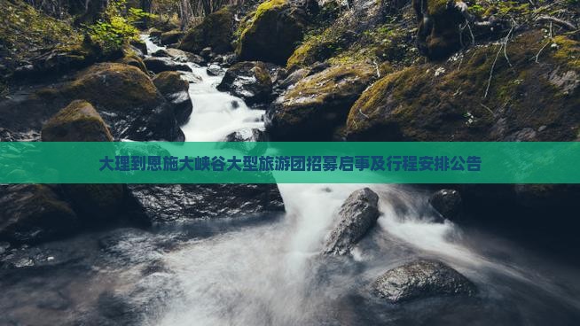 大理到恩施大峡谷大型旅游团招募启事及行程安排公告