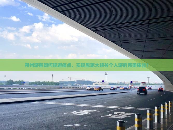 朔州游客如何规避痛点，实现恩施大峡谷个人游的完美体验？