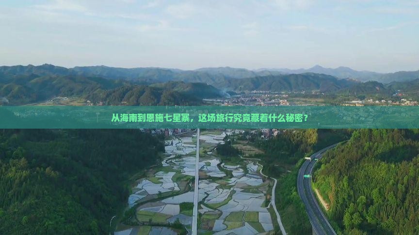 从海南到恩施七星寨，这场旅行究竟藏着什么秘密？