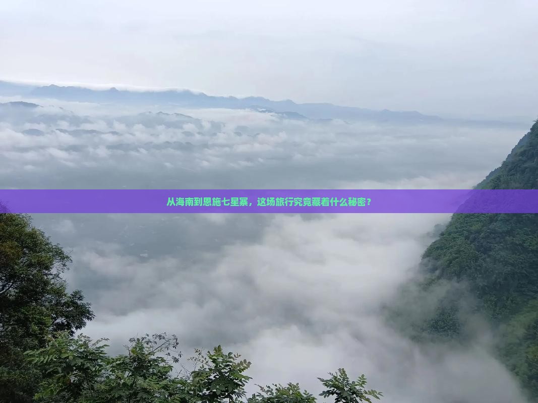 从海南到恩施七星寨，这场旅行究竟藏着什么秘密？