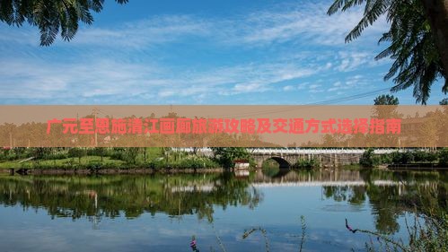 广元至恩施清江画廊旅游攻略及交通方式选择指南