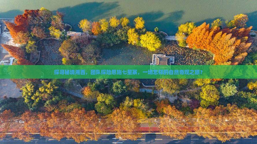 探寻秘境湘西，团队探险恩施七星寨，一场怎样的自然奇观之旅？