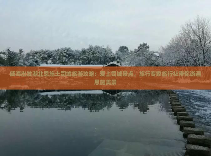 威海出发湖北恩施土司城旅游攻略：爱上司城景点，旅行专家旅行社带你游遍恩施美景