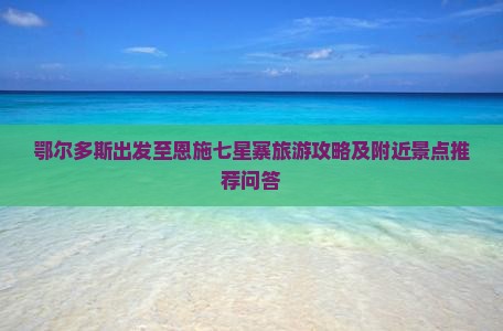 鄂尔多斯出发至恩施七星寨旅游攻略及附近景点推荐问答