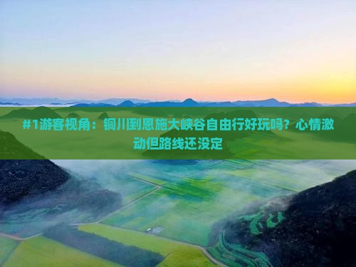 #1游客视角：铜川到恩施大峡谷自由行好玩吗？心情激动但路线还没定