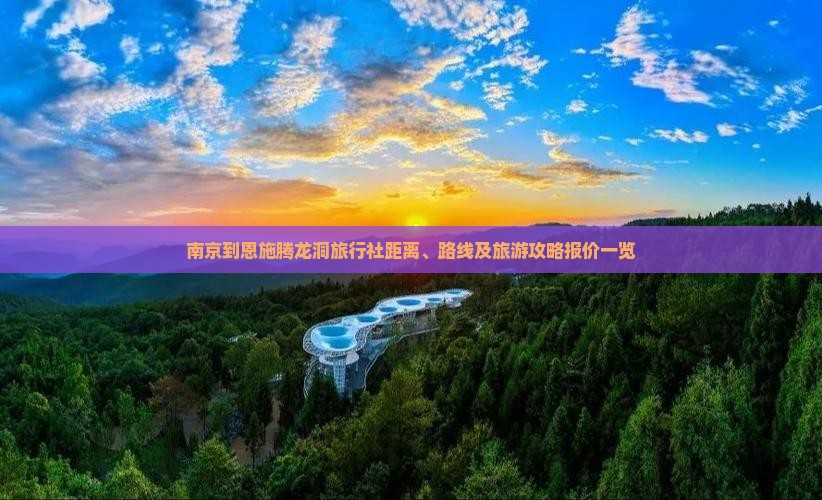 南京到恩施腾龙洞旅行社距离、路线及旅游攻略报价一览