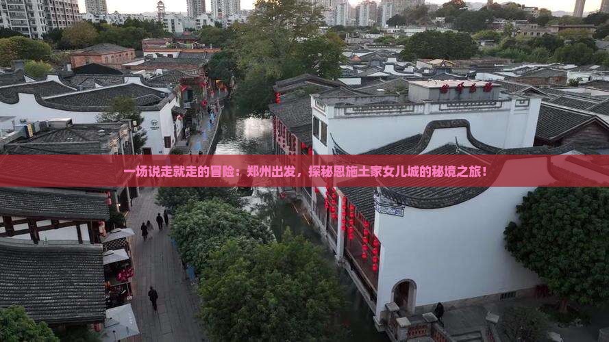 一场说走就走的冒险：郑州出发，探秘恩施土家女儿城的秘境之旅！