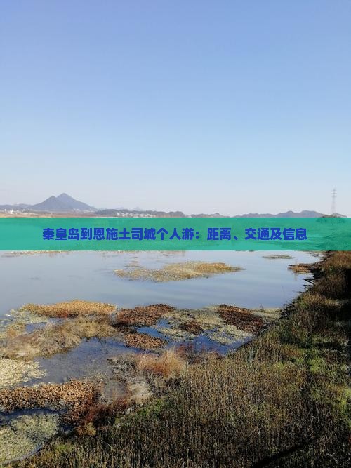 秦皇岛到恩施土司城个人游：距离、交通及信息