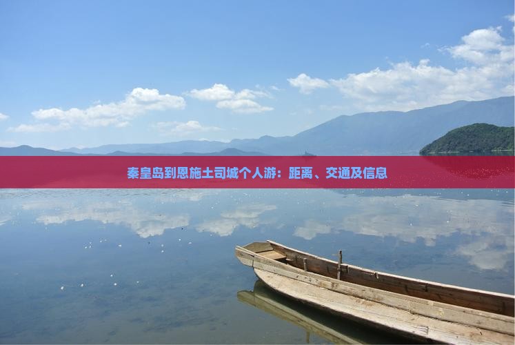 秦皇岛到恩施土司城个人游：距离、交通及信息