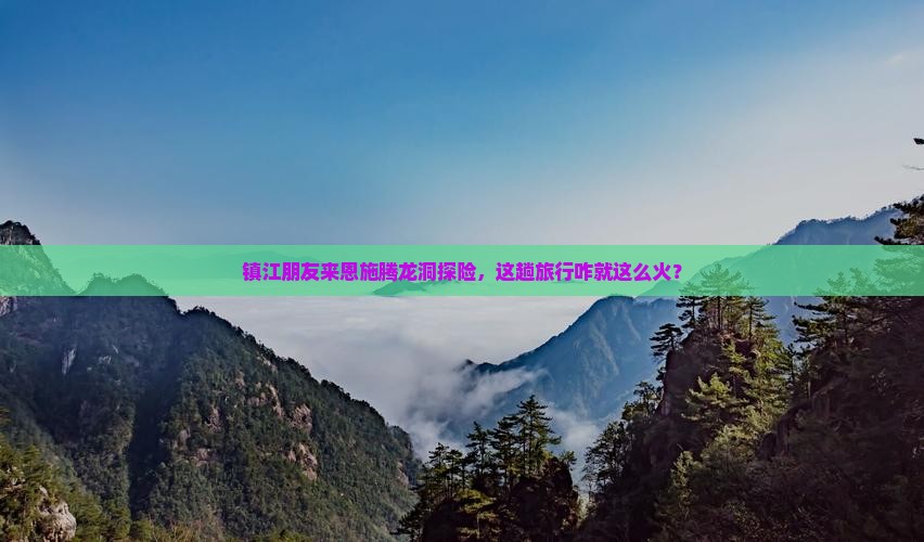 镇江朋友来恩施腾龙洞探险，这趟旅行咋就这么火？
