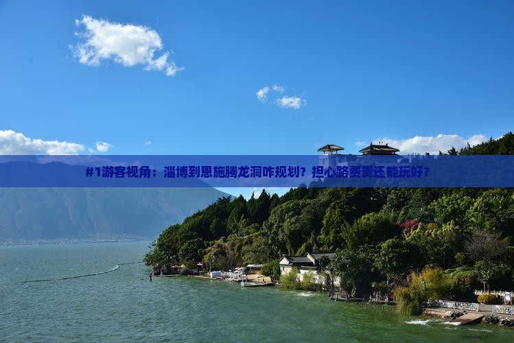 #1游客视角：淄博到恩施腾龙洞咋规划？担心路费贵还能玩好？
