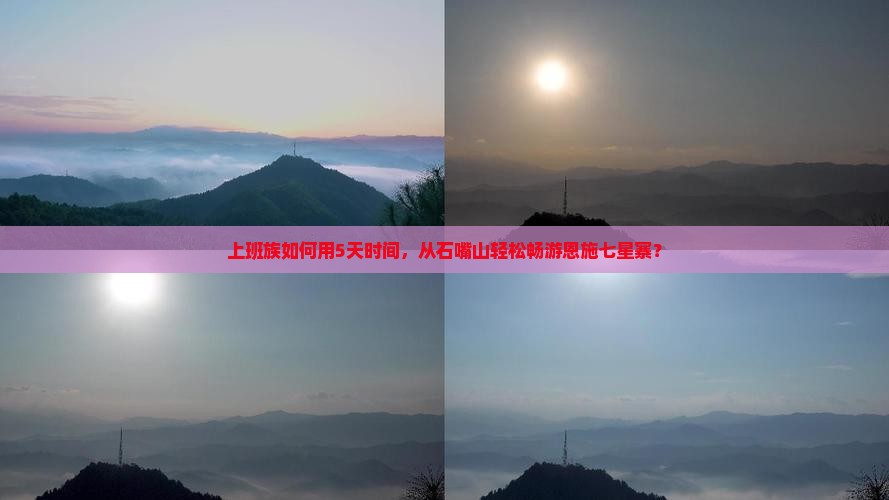 上班族如何用5天时间，从石嘴山轻松畅游恩施七星寨？