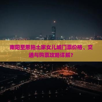 南阳至恩施土家女儿城门票价格、交通与购票攻略详解？