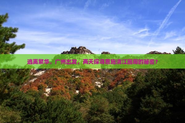 逃离繁华，广州出发，两天探寻恩施清江画廊的秘密？