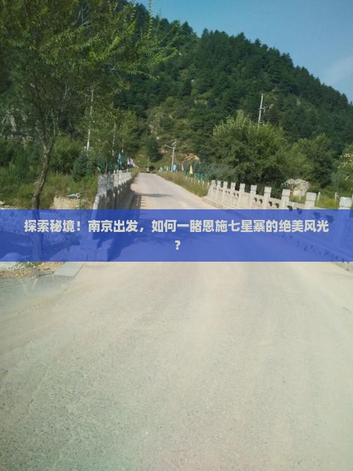 探索秘境！南京出发，如何一睹恩施七星寨的绝美风光？