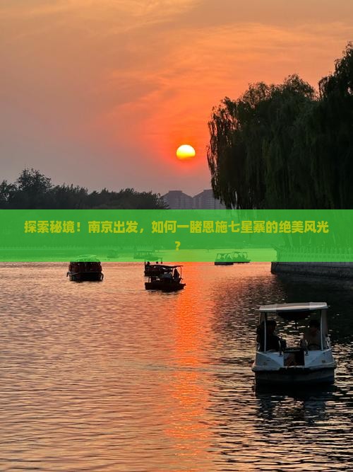 探索秘境！南京出发，如何一睹恩施七星寨的绝美风光？