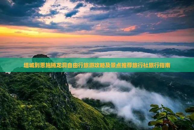 塔城到恩施腾龙洞自由行旅游攻略及景点推荐旅行社旅行指南