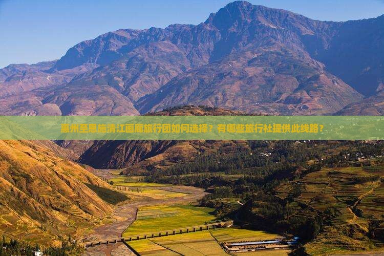 惠州至恩施清江画廊旅行团如何选择？有哪些旅行社提供此线路？