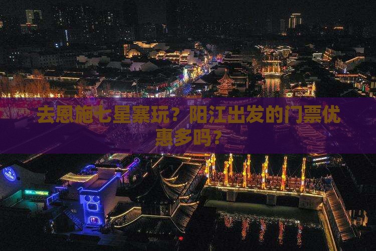 去恩施七星寨玩？阳江出发的门票优惠多吗？