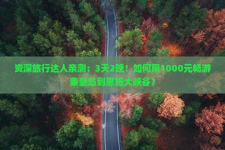 资深旅行达人亲测：3天2晚！如何用1000元畅游秦皇岛到恩施大峡谷？