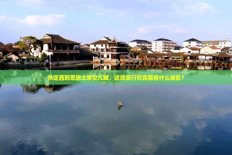 从定西到恩施土家女儿城，这场旅行究竟藏着什么秘密？