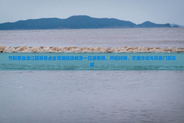 节到恩施清江画廊景点自驾游玩攻略及一日游费用、开船时间、交通方式与风景门票详解