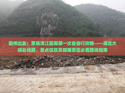 衢州出发：恩施清江画廊第一次自由行攻略——湖北大峡谷线路、景点信息及蝴蝶景区必看路线指南