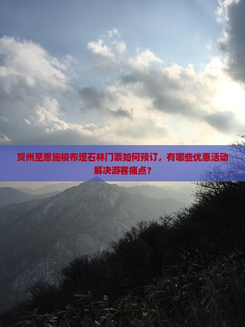贺州至恩施梭布垭石林门票如何预订，有哪些优惠活动解决游客痛点？