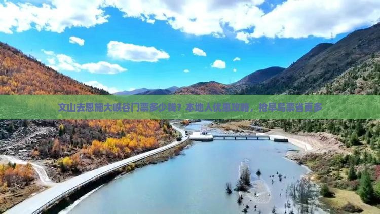 文山去恩施大峡谷门票多少钱？本地人优惠攻略，抢早鸟票省更多