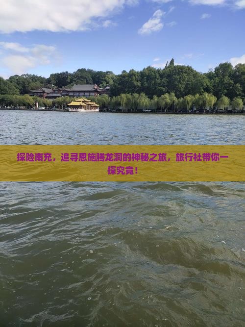 探险南充，追寻恩施腾龙洞的神秘之旅，旅行社带你一探究竟！