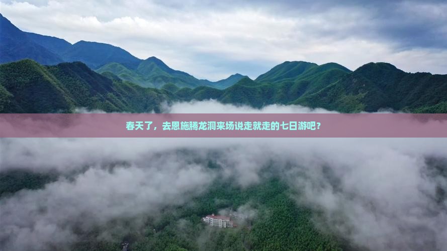 春天了，去恩施腾龙洞来场说走就走的七日游吧？