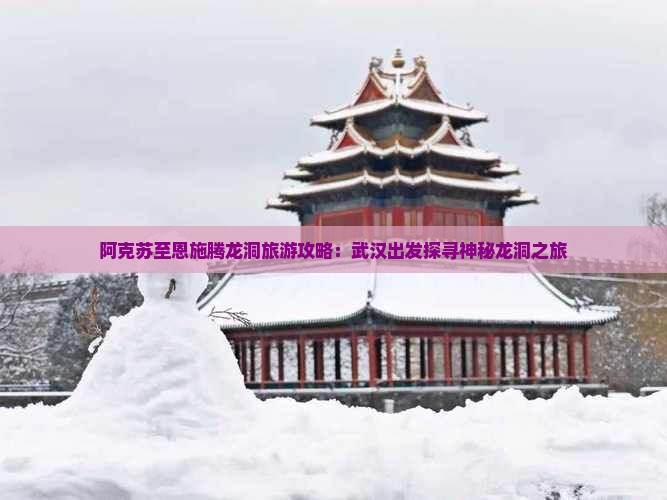 阿克苏至恩施腾龙洞旅游攻略：武汉出发探寻神秘龙洞之旅