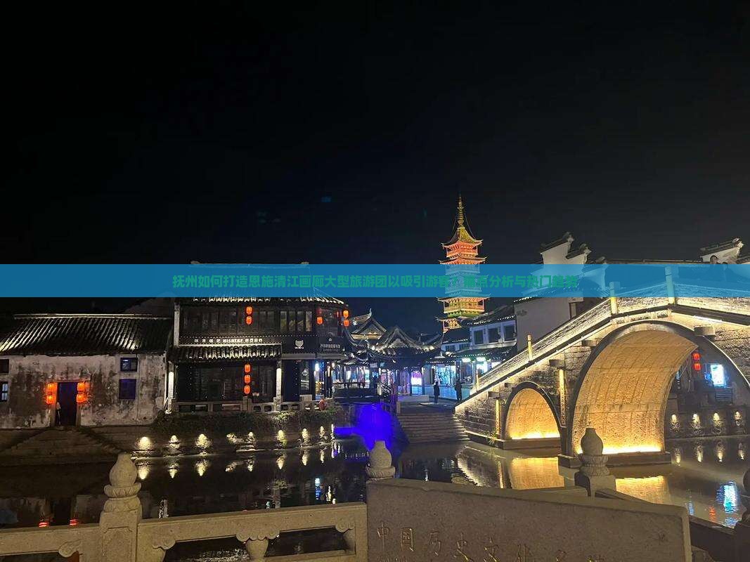 抚州如何打造恩施清江画廊大型旅游团以吸引游客？痛点分析与热门趋势