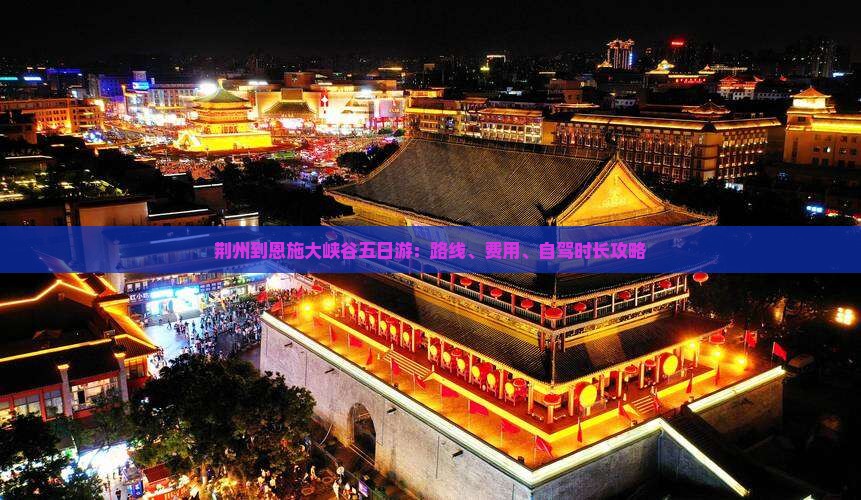 荆州到恩施大峡谷五日游：路线、费用、自驾时长攻略