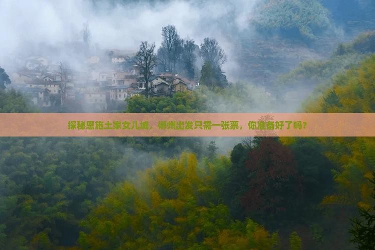 探秘恩施土家女儿城，郴州出发只需一张票，你准备好了吗？
