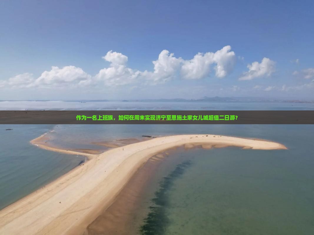 作为一名上班族，如何在周末实现济宁至恩施土家女儿城超值二日游？