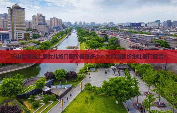 乐山至恩施土家女儿城门票价格是多少？为何游客纷纷吐槽门票贵？