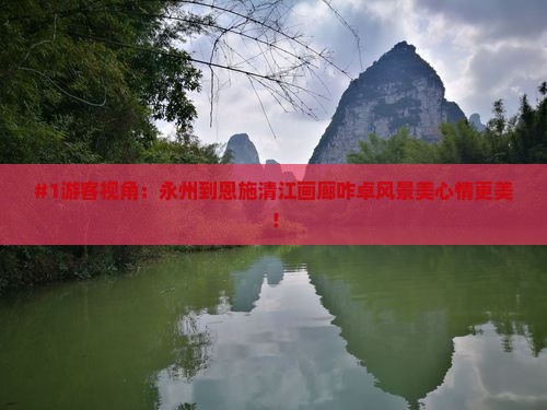 #1游客视角：永州到恩施清江画廊咋卓风景美心情更美！