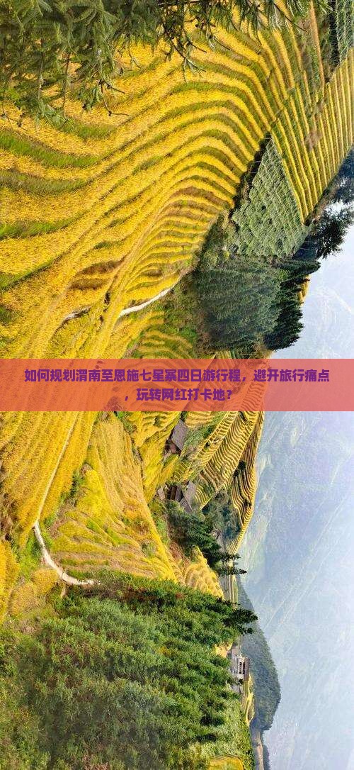 如何规划渭南至恩施七星寨四日游行程，避开旅行痛点，玩转网红打卡地？