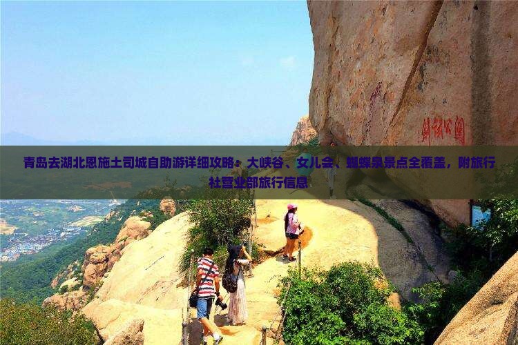 青岛去湖北恩施土司城自助游详细攻略：大峡谷、女儿会、蝴蝶泉景点全覆盖，附旅行社营业部旅行信息